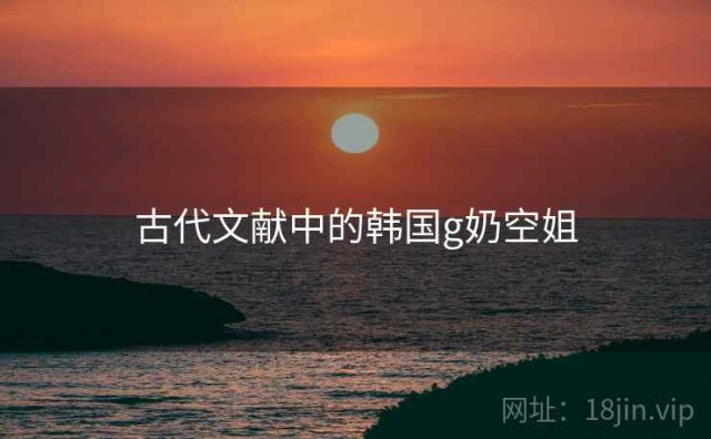 古代文献中的韩国g奶空姐