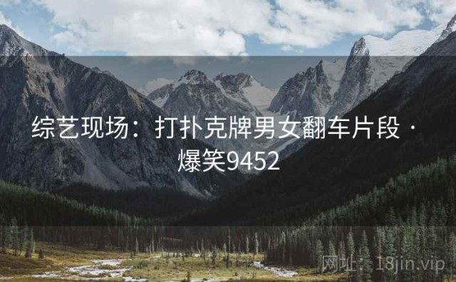 综艺现场：打扑克牌男女翻车片段 · 爆笑9452