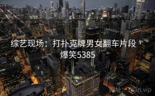 综艺现场：打扑克牌男女翻车片段 · 爆笑5385