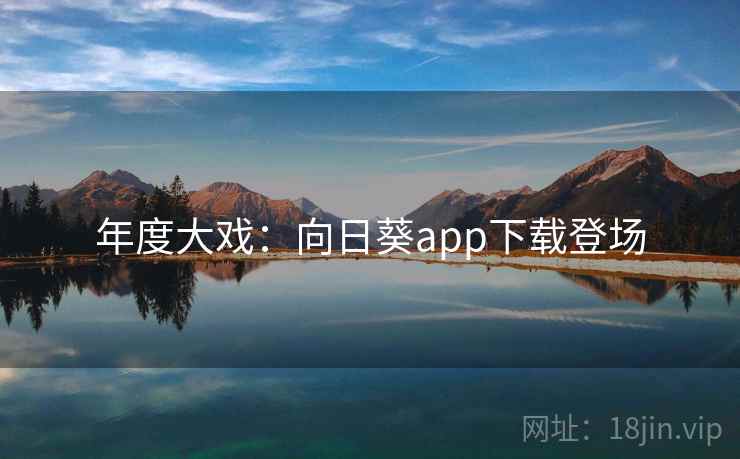 年度大戏:向日葵app下载登场 年度大戏:向日葵app下载登场