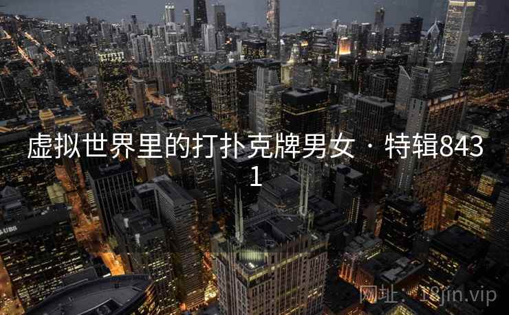 虚拟世界里的打扑克牌男女 · 特辑8431 虚拟世界里的打扑克牌男女 · 特辑8431