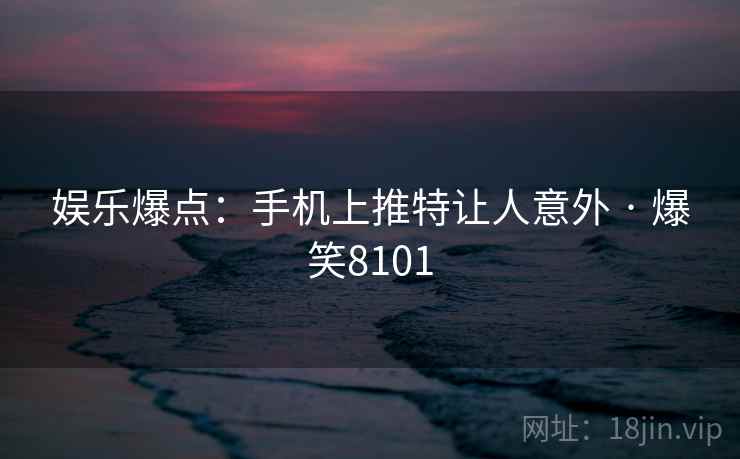娱乐爆点:手机上推特让人意外 · 爆笑8101 娱乐爆点:手机上推特让人意外 · 爆笑8101
