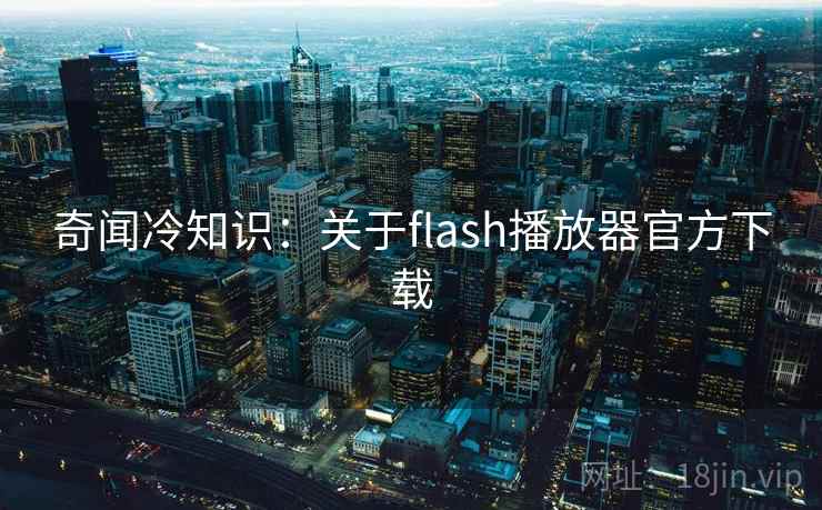 奇闻冷知识：关于flash播放器官方下载