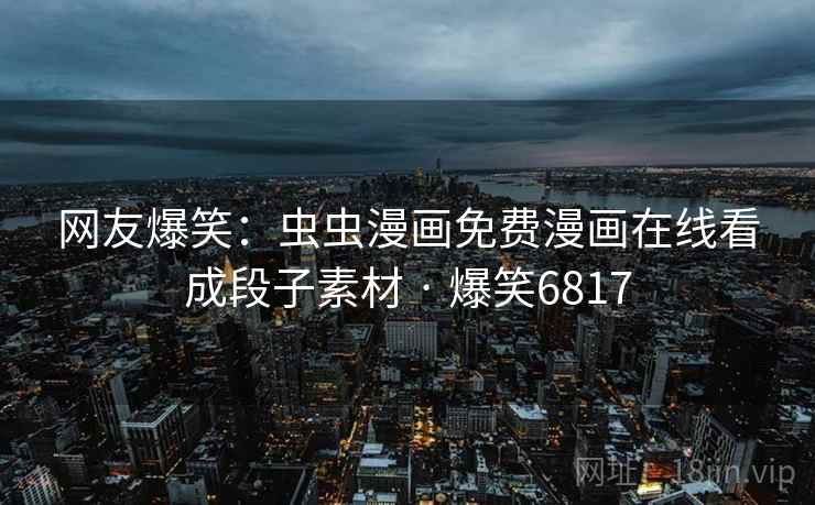 网友爆笑：虫虫漫画免费漫画在线看成段子素材 · 爆笑6817