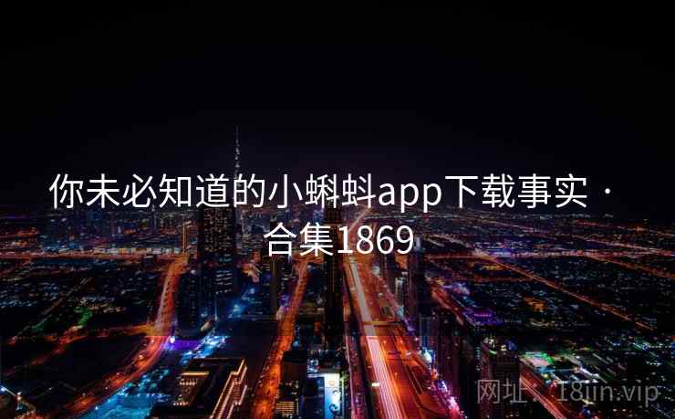 你未必知道的小蝌蚪app下载事实 · 合集1869