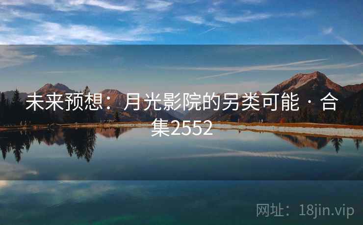 未来预想：月光影院的另类可能 · 合集2552