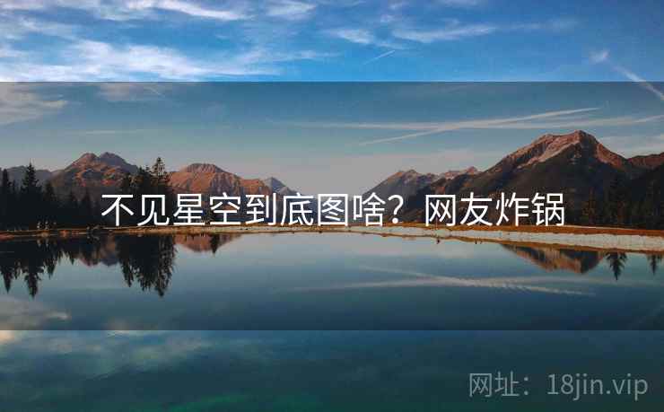 不见星空到底图啥？网友炸锅