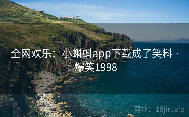 全网欢乐：小蝌蚪app下载成了笑料 · 爆笑1998