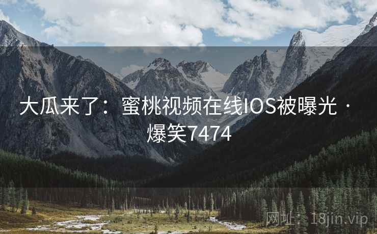 大瓜来了:蜜桃视频在线IOS被曝光 · 爆笑7474 大瓜来了:蜜桃视频在线IOS被曝光 · 爆笑7474