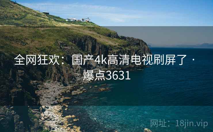 全网狂欢：国产4k高清电视刷屏了 · 爆点3631