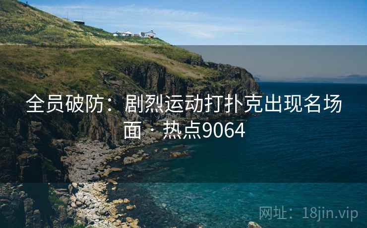 全员破防：剧烈运动打扑克出现名场面 · 热点9064