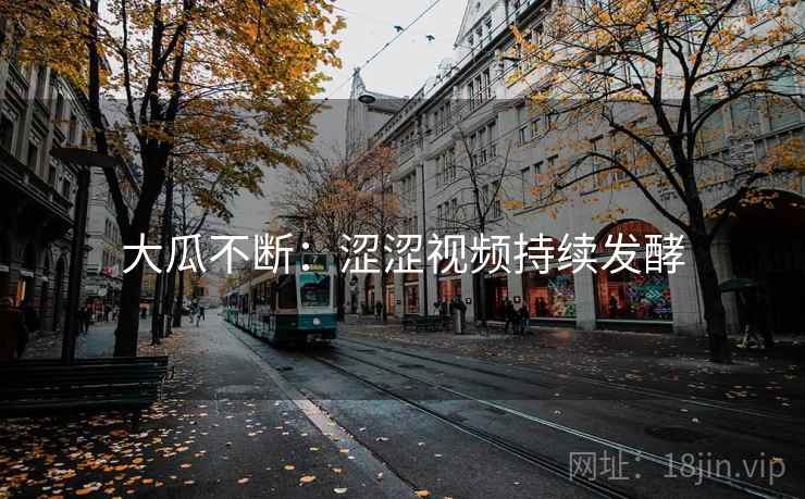 大瓜不断：涩涩视频持续发酵