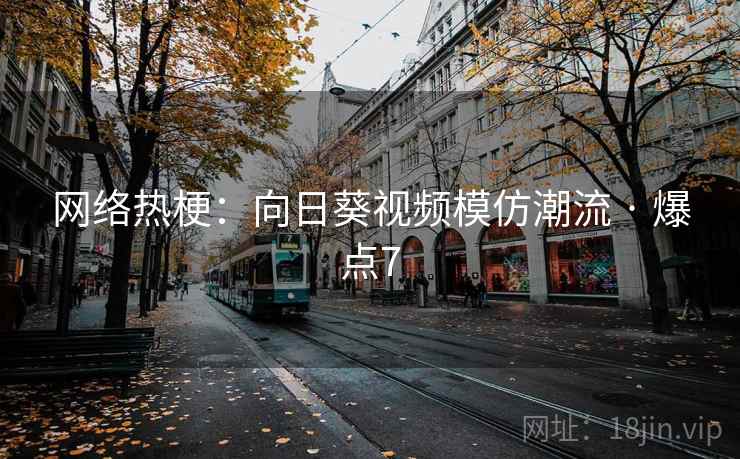 网络热梗：向日葵视频模仿潮流 · 爆点7