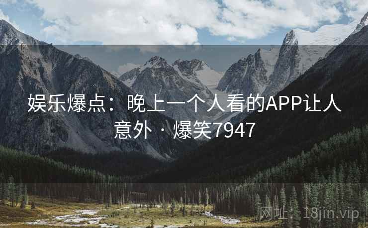 娱乐爆点：晚上一个人看的APP让人意外 · 爆笑7947